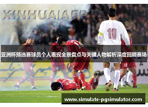 亚洲杯预选赛球员个人表现全景盘点与关键人物解析深度回顾赛场