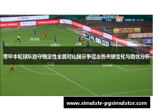 意甲本轮球队防守稳定性全面对比揭示争冠走势关键变化与隐忧分析