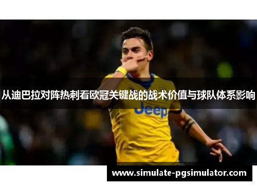 从迪巴拉对阵热刺看欧冠关键战的战术价值与球队体系影响 从迪巴拉对阵热刺看欧冠关键战的战术价值与球队体系影响