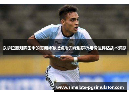 以萨拉赫对阵国米的美洲杯赛场统治力深度解析与价值评估战术洞察 以萨拉赫对阵国米的美洲杯赛场统治力深度解析与价值评估战术洞察