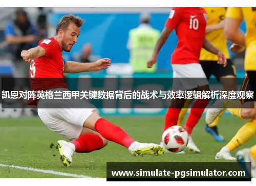 凯恩对阵英格兰西甲关键数据背后的战术与效率逻辑解析深度观察