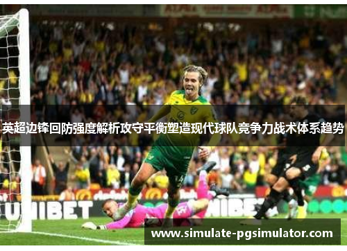 英超边锋回防强度解析攻守平衡塑造现代球队竞争力战术体系趋势 英超边锋回防强度解析攻守平衡塑造现代球队竞争力战术体系趋势