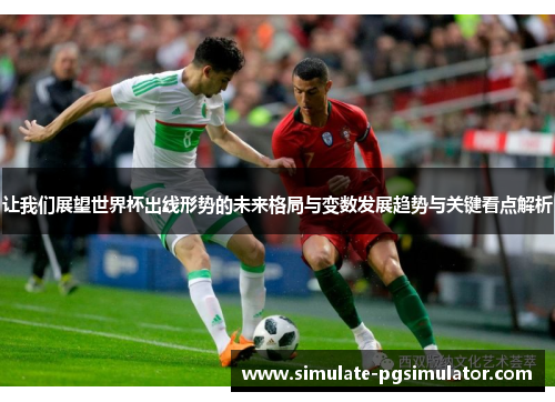 让我们展望世界杯出线形势的未来格局与变数发展趋势与关键看点解析 让我们展望世界杯出线形势的未来格局与变数发展趋势与关键看点解析