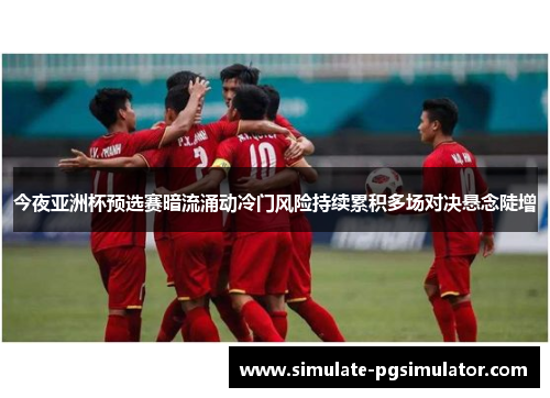 今夜亚洲杯预选赛暗流涌动冷门风险持续累积多场对决悬念陡增
