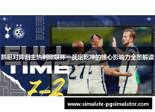 凯恩对阵旧主热刺欧联杯一战定乾坤的核心影响力全景解读