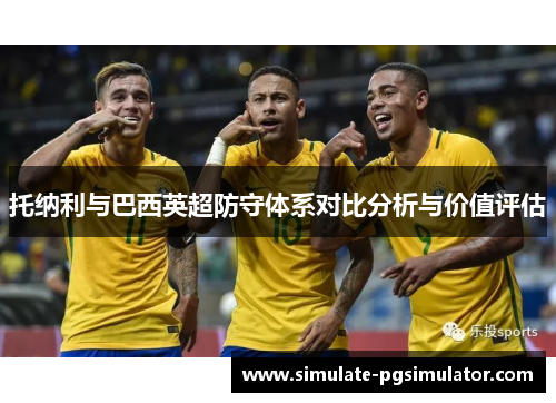 托纳利与巴西英超防守体系对比分析与价值评估