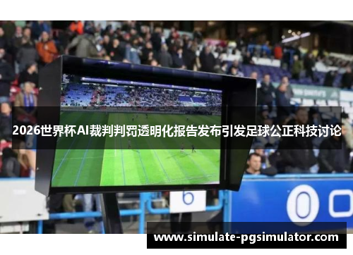 2026世界杯AI裁判判罚透明化报告发布引发足球公正科技讨论 2026世界杯AI裁判判罚透明化报告发布引发足球公正科技讨论