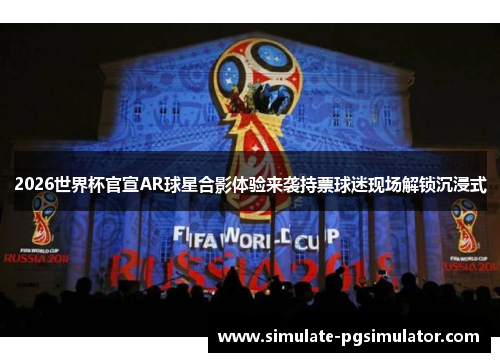 2026世界杯官宣AR球星合影体验来袭持票球迷现场解锁沉浸式 2026世界杯官宣AR球星合影体验来袭持票球迷现场解锁沉浸式