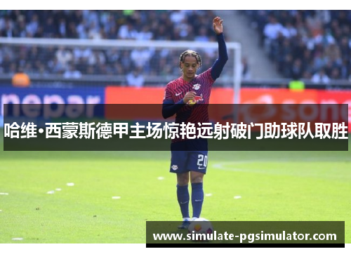 哈维·西蒙斯德甲主场惊艳远射破门助球队取胜