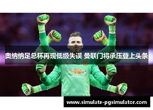 奥纳纳足总杯再现低级失误 曼联门将承压登上头条