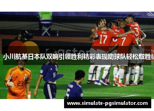 小川航基日本队双响引领胜利精彩表现助球队轻松取胜
