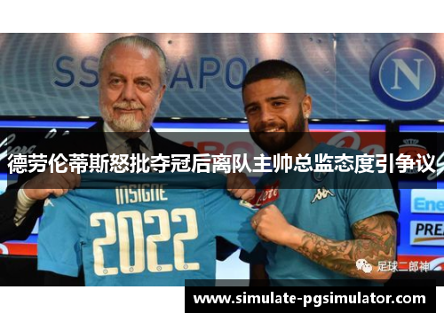 德劳伦蒂斯怒批夺冠后离队主帅总监态度引争议