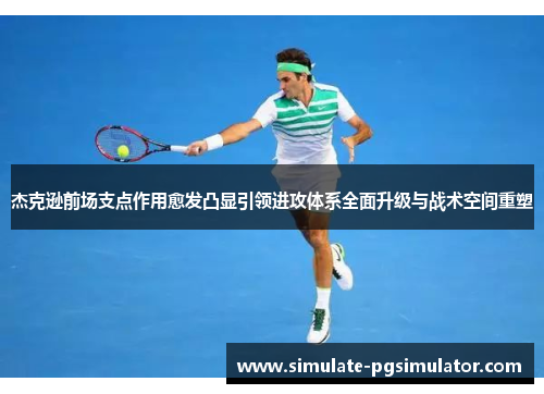 杰克逊前场支点作用愈发凸显引领进攻体系全面升级与战术空间重塑 杰克逊前场支点作用愈发凸显引领进攻体系全面升级与战术空间重塑