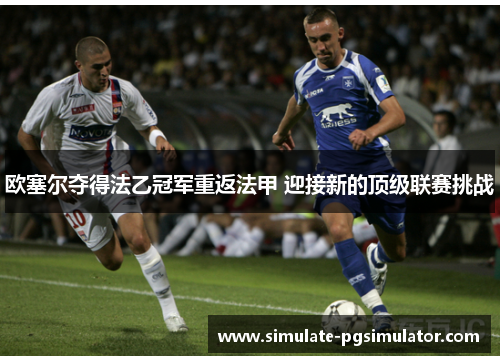 欧塞尔夺得法乙冠军重返法甲 迎接新的顶级联赛挑战 欧塞尔夺得法乙冠军重返法甲 迎接新的顶级联赛挑战