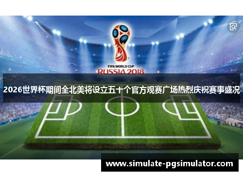 2026世界杯期间全北美将设立五十个官方观赛广场热烈庆祝赛事盛况 2026世界杯期间全北美将设立五十个官方观赛广场热烈庆祝赛事盛况