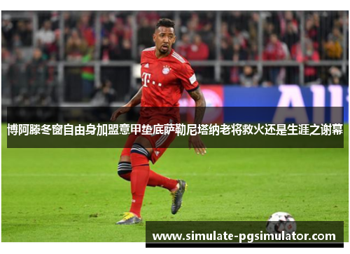 博阿滕冬窗自由身加盟意甲垫底萨勒尼塔纳老将救火还是生涯之谢幕 博阿滕冬窗自由身加盟意甲垫底萨勒尼塔纳老将救火还是生涯之谢幕