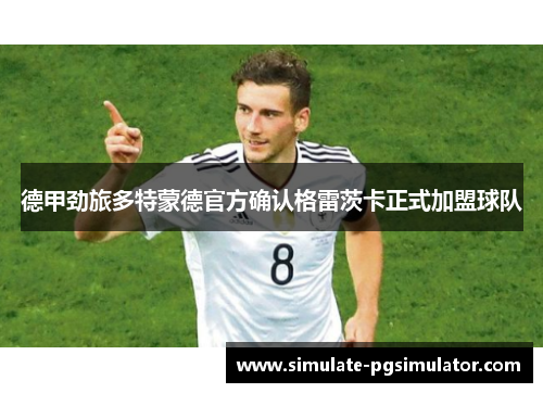 德甲劲旅多特蒙德官方确认格雷茨卡正式加盟球队