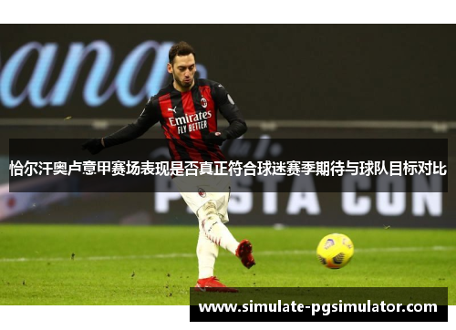 恰尔汗奥卢意甲赛场表现是否真正符合球迷赛季期待与球队目标对比