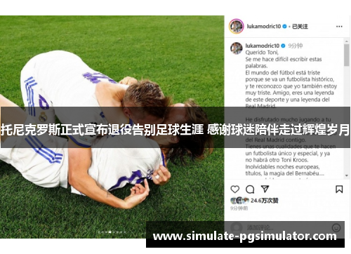 托尼克罗斯正式宣布退役告别足球生涯 感谢球迷陪伴走过辉煌岁月