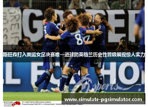 斯旺森打入奥运女足决赛唯一进球助英格兰历史性晋级展现惊人实力