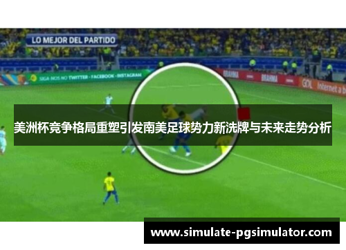 美洲杯竞争格局重塑引发南美足球势力新洗牌与未来走势分析
