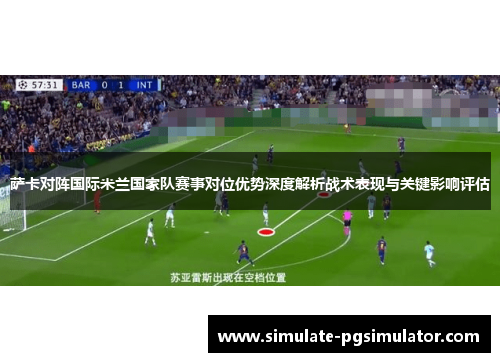 萨卡对阵国际米兰国家队赛事对位优势深度解析战术表现与关键影响评估