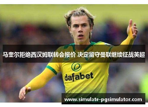 马奎尔拒绝西汉姆联转会报价 决定留守曼联继续征战英超
