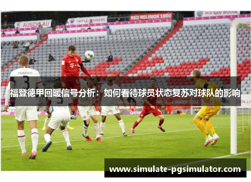 福登德甲回暖信号分析：如何看待球员状态复苏对球队的影响