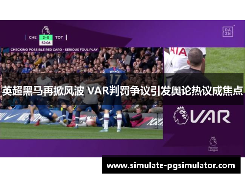 英超黑马再掀风波 VAR判罚争议引发舆论热议成焦点 英超黑马再掀风波 VAR判罚争议引发舆论热议成焦点