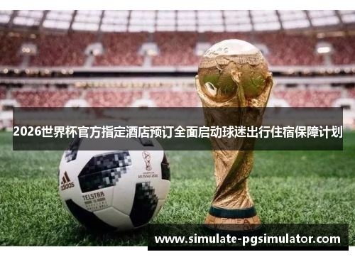 2026世界杯官方指定酒店预订全面启动球迷出行住宿保障计划 2026世界杯官方指定酒店预订全面启动球迷出行住宿保障计划