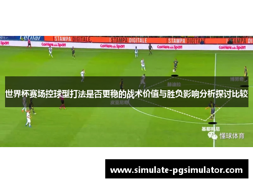 世界杯赛场控球型打法是否更稳的战术价值与胜负影响分析探讨比较