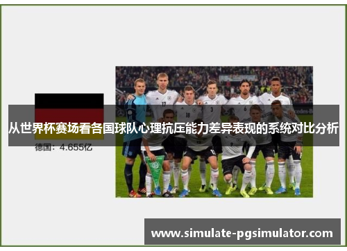 从世界杯赛场看各国球队心理抗压能力差异表现的系统对比分析 从世界杯赛场看各国球队心理抗压能力差异表现的系统对比分析