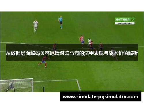 从数据层面解码贝林厄姆对阵马竞的法甲表现与战术价值解析