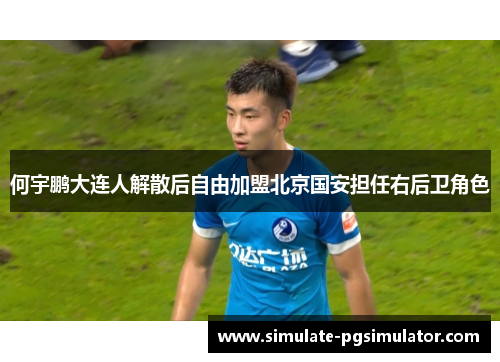 何宇鹏大连人解散后自由加盟北京国安担任右后卫角色