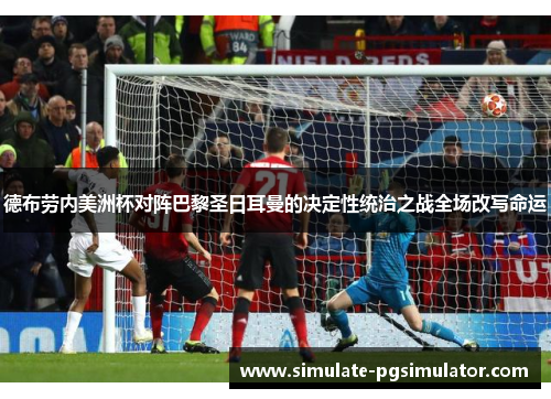 德布劳内美洲杯对阵巴黎圣日耳曼的决定性统治之战全场改写命运