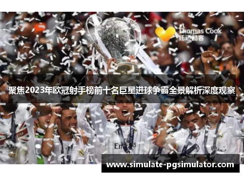 聚焦2023年欧冠射手榜前十名巨星进球争霸全景解析深度观察
