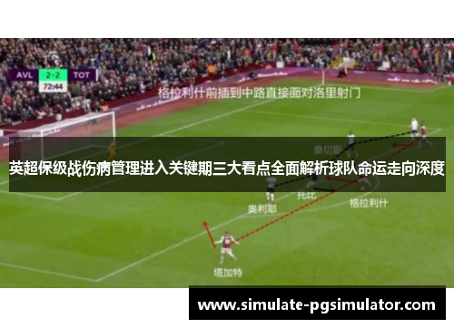 英超保级战伤病管理进入关键期三大看点全面解析球队命运走向深度