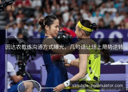因达农教练沟通方式曝光,几句话让场上局势逆转 因达农教练沟通方式曝光,几句话让场上局势逆转