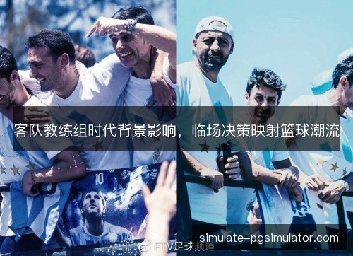 客队教练组时代背景影响，临场决策映射篮球潮流