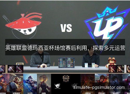 英雄联盟德玛西亚杯场馆赛后利用，探索多元运营